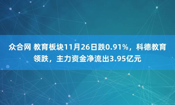 众合网 教育板块11月26日跌0.91%，科德教育领跌，主力资金净流出3.95亿元