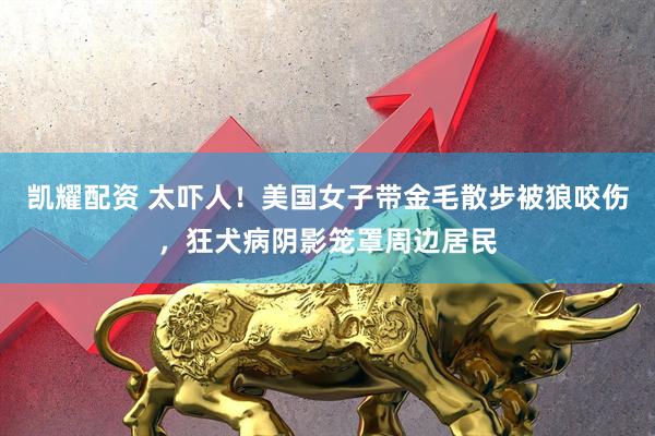 凯耀配资 太吓人！美国女子带金毛散步被狼咬伤，狂犬病阴影笼罩周边居民