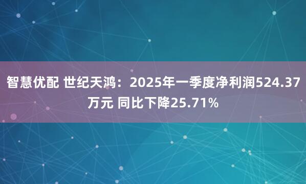 智慧优配 世纪天鸿：2025年一季度净利润524.37万元 同比下降25.71%