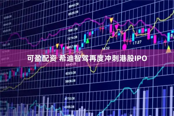 可盈配资 希迪智驾再度冲刺港股IPO